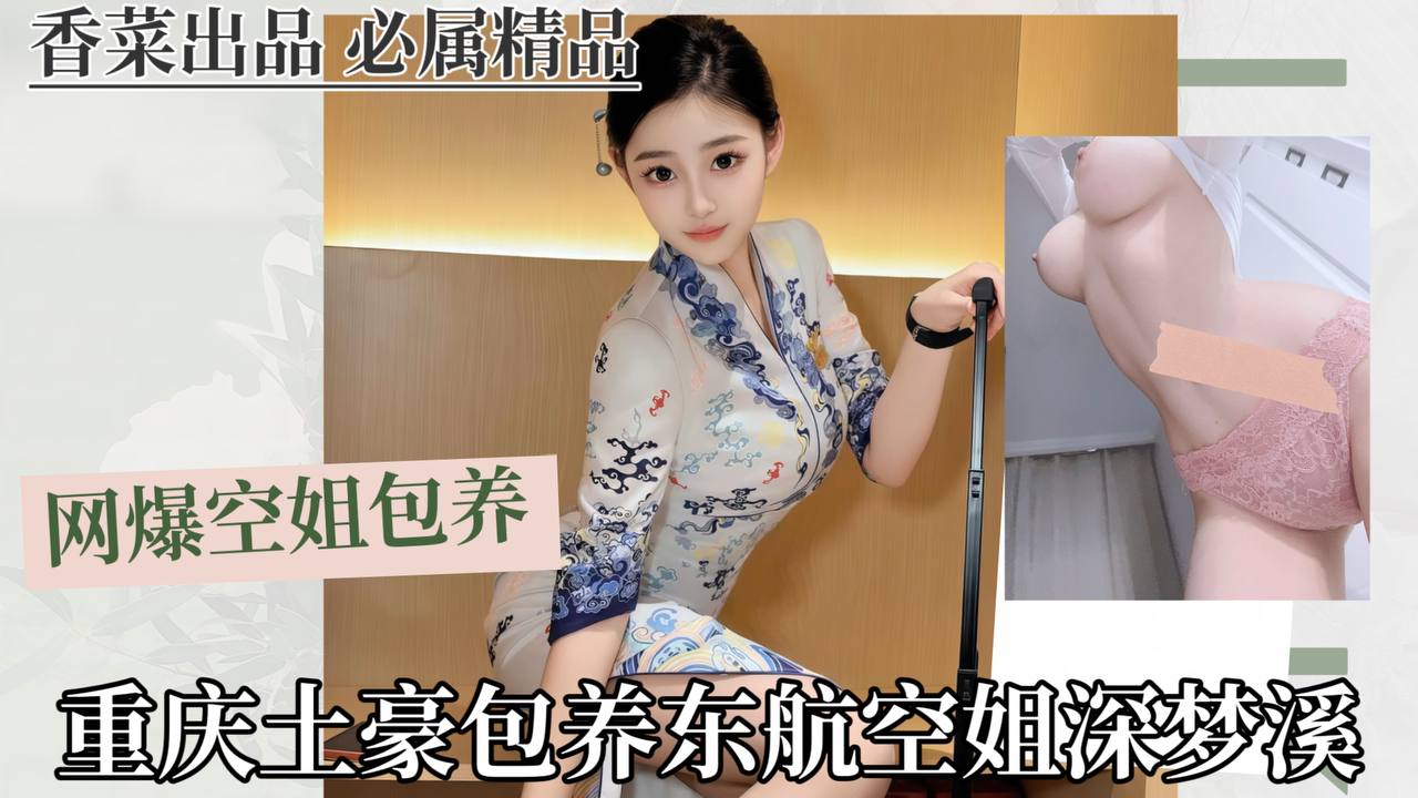 网爆空姐包养事件：重庆土豪包养东航空姐沈梦溪！