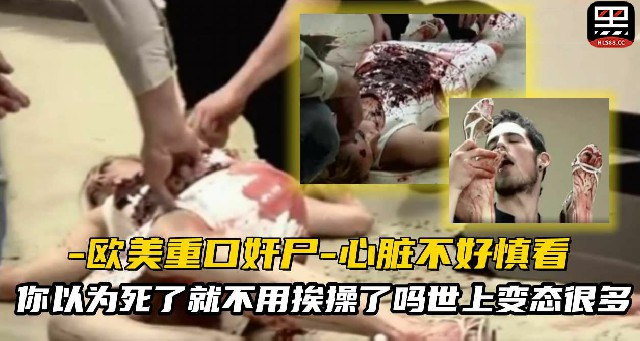 【恐怖色情】欧美重口味奸尸-你以为死了就不用挨操了吗？死后也要被狠狠的内射！
