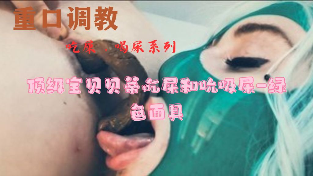 （吃屎）顶级宝贝贝蒂吃屎和吮吸屎-绿色面具
