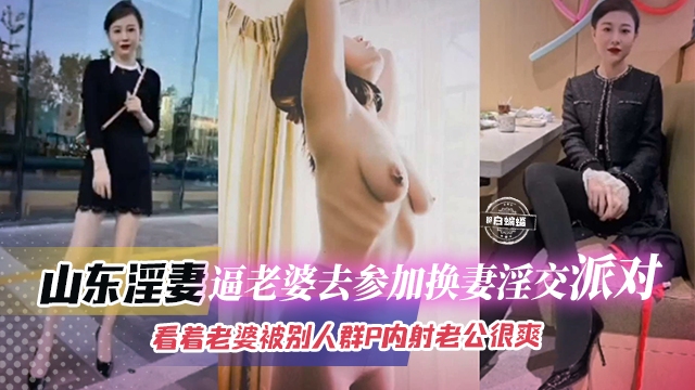 【换妻派对】逼极品御姐老婆去参加换妻淫交，看着自己老婆被别人群P内射老公看着就能爽得射出！