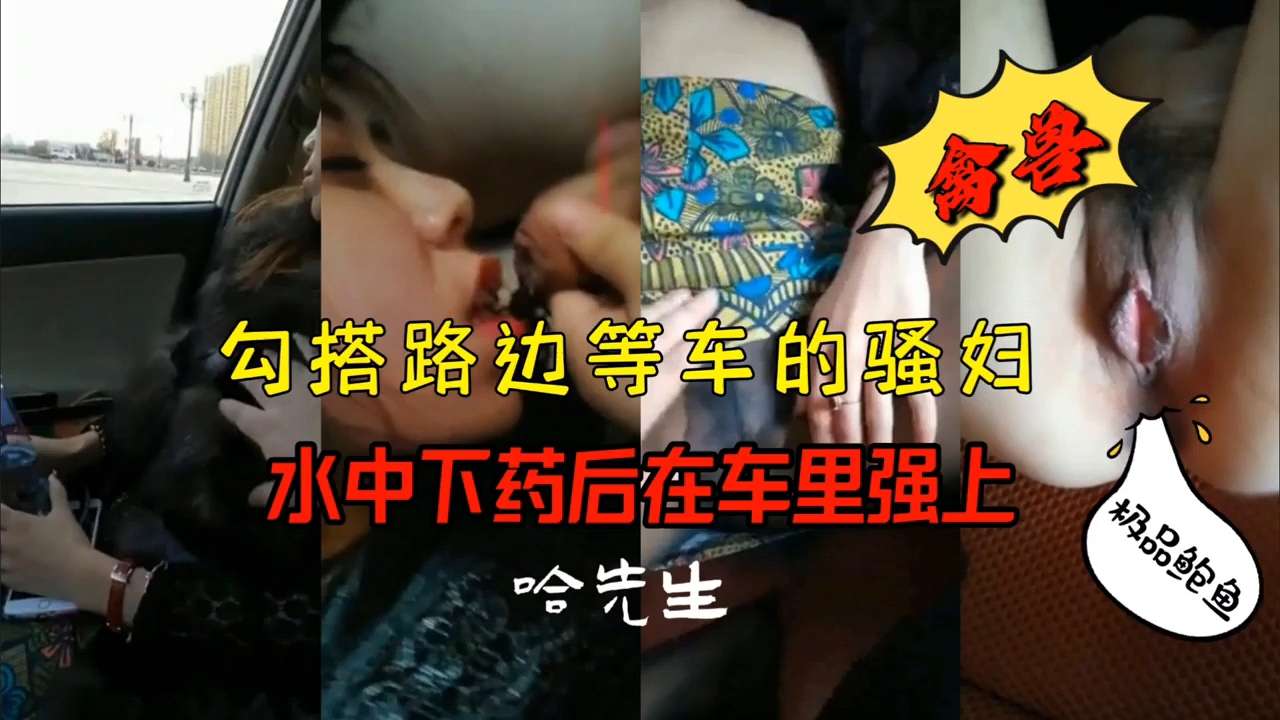 搭讪路边等车的骚妇，水中下药后在车里强上