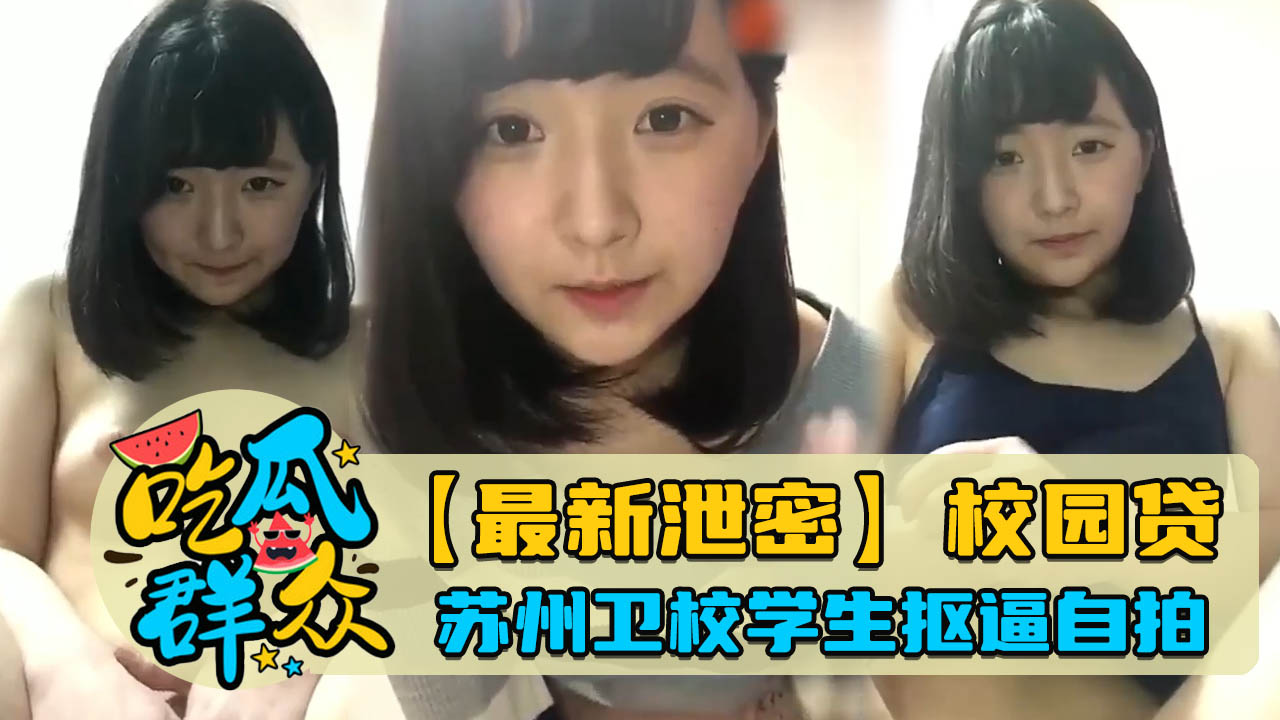 【最新泄密】校园贷！苏州卫校学生抠逼自拍