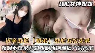 近亲乱伦【姐弟】乱伦五次实录，妈妈不在家和姐姐厕所操逼后入